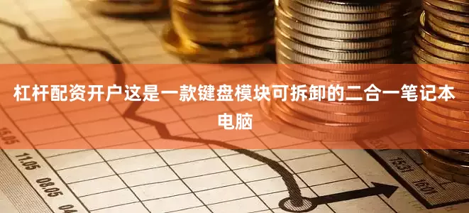 杠杆配资开户这是一款键盘模块可拆卸的二合一笔记本电脑