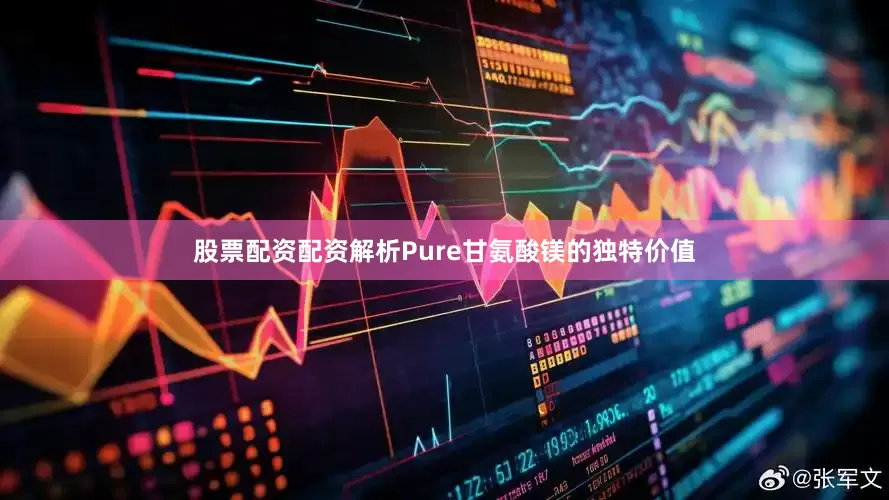 股票配资配资解析Pure甘氨酸镁的独特价值